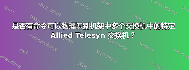 是否有命令可以物理识别机架中多个交换机中的特定 Allied Telesyn 交换机？