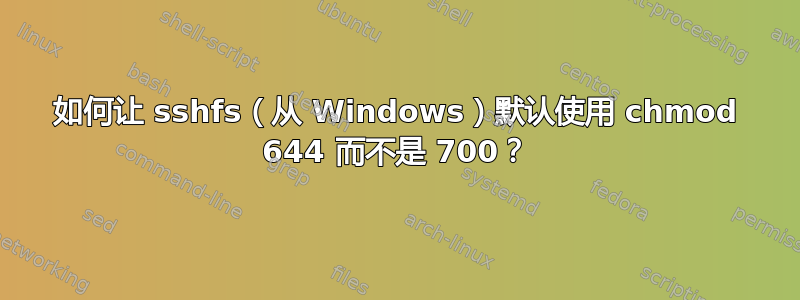 如何让 sshfs（从 Windows）默认使用 chmod 644 而不是 700？