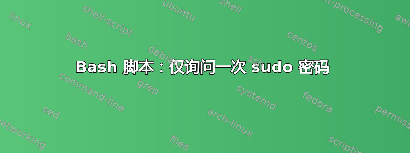 Bash 脚本：仅询问一次 sudo 密码