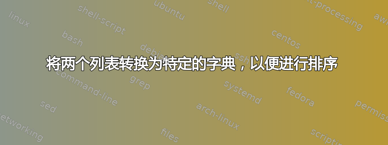 将两个列表转换为特定的字典，以便进行排序