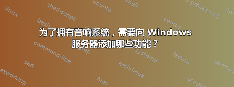 为了拥有音响系统，需要向 Windows 服务器添加哪些功能？