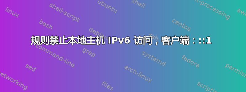 规则禁止本地主机 IPv6 访问，客户端：::1