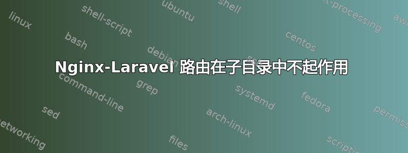 Nginx-Laravel 路由在子目录中不起作用