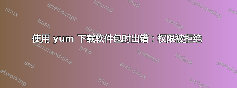 使用 yum 下载软件包时出错：权限被拒绝