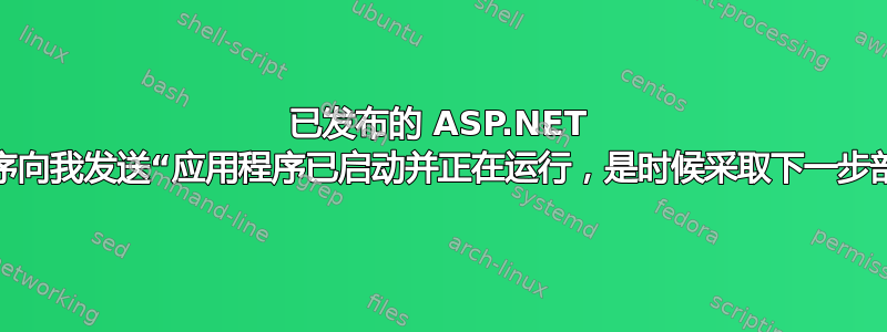 已发布的 ASP.NET 应用程序向我发送“应用程序已启动并正在运行，是时候采取下一步部署了”