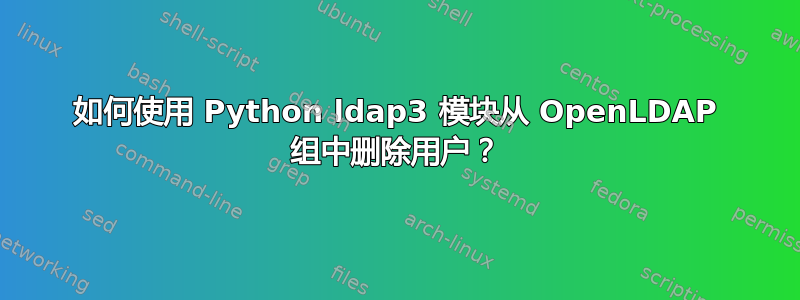 如何使用 Python ldap3 模块从 OpenLDAP 组中删除用户？