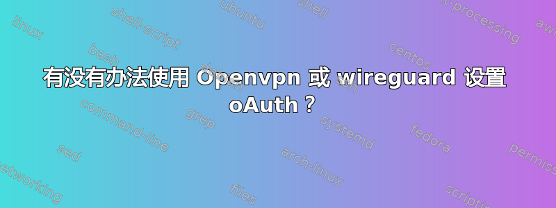 有没有办法使用 Openvpn 或 wireguard 设置 oAuth？