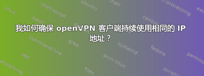 我如何确保 openVPN 客户端持续使用相同的 IP 地址？