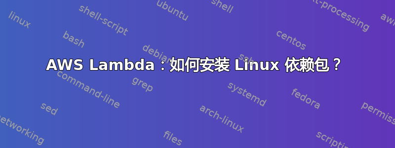 AWS Lambda：如何安装 Linux 依赖包？