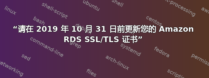 “请在 2019 年 10 月 31 日前更新您的 Amazon RDS SSL/TLS 证书”