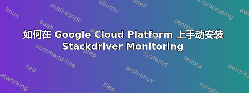 如何在 Google Cloud Platform 上手动安装 Stackdriver Monitoring