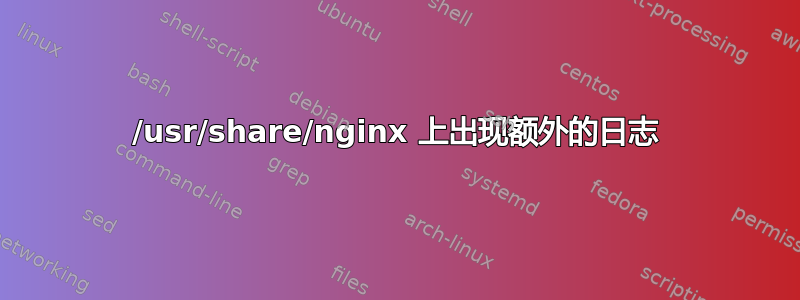 /usr/share/nginx 上出现额外的日志