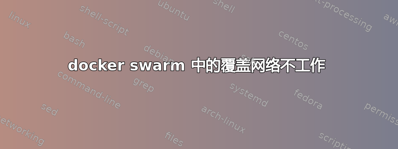 docker swarm 中的覆盖网络不工作