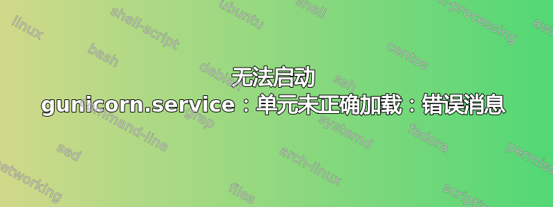 无法启动 gunicorn.service：单元未正确加载：错误消息