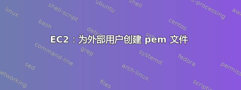 EC2：为外部用户创建 pem 文件