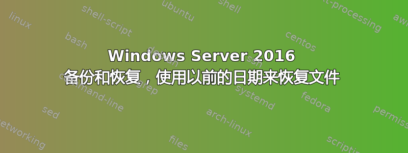 Windows Server 2016 备份和恢复，使用以前的日期来恢复文件