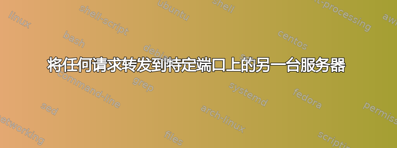 将任何请求转发到特定端口上的另一台服务器