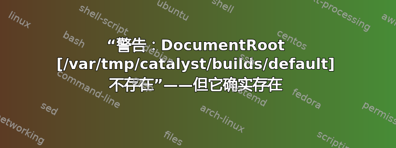 “警告：DocumentRoot [/var/tmp/catalyst/builds/default] 不存在”——但它确实存在