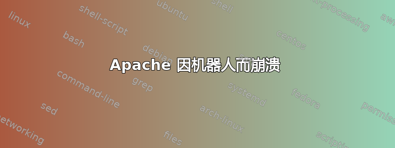 Apache 因机器人而崩溃