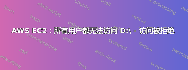 AWS EC2：所有用户都无法访问 D:\ - 访问被拒绝