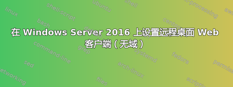 在 Windows Server 2016 上设置远程桌面 Web 客户端（无域）