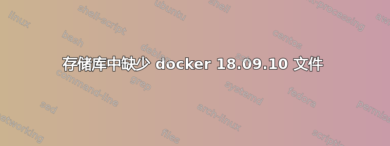 存储库中缺少 docker 18.09.10 文件