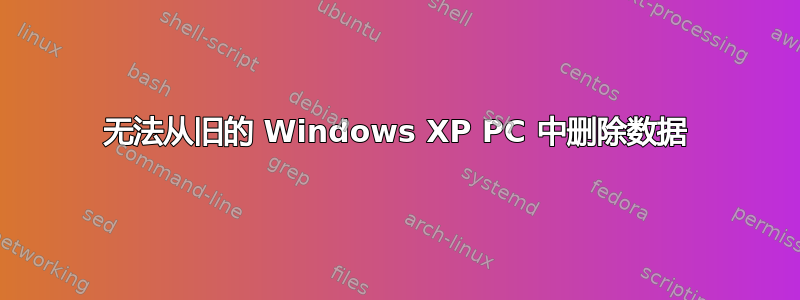 无法从旧的 Windows XP PC 中删除数据