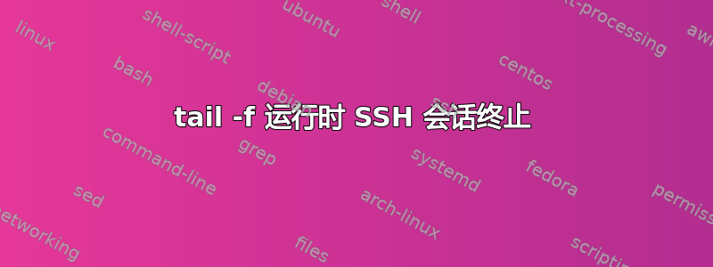 tail -f 运行时 SSH 会话终止