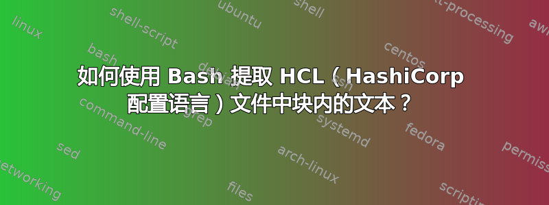 如何使用 Bash 提取 HCL（HashiCorp 配置语言）文件中块内的文本？