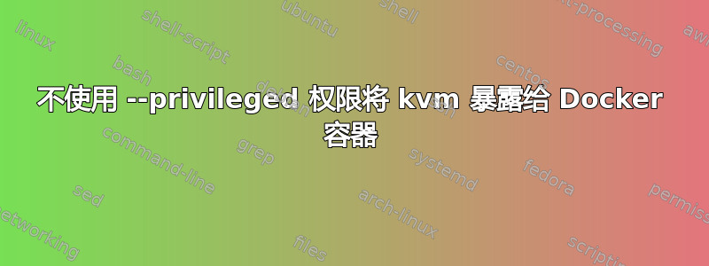 不使用 --privileged 权限将 kvm 暴露给 Docker 容器