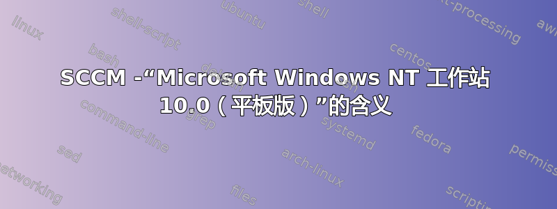 SCCM -“Microsoft Windows NT 工作站 10.0（平板版）”的含义