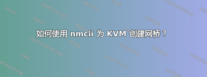 如何使用 nmcli 为 KVM 创建网桥？