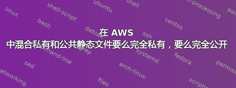 在 AWS 中混合私有和公共静态文件要么完全私有，要么完全公开