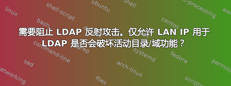 需要阻止 LDAP 反射攻击。仅允许 LAN IP 用于 LDAP 是否会破坏活动目录/域功能？