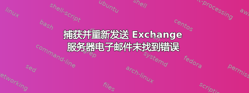 捕获并重新发送 Exchange 服务器电子邮件未找到错误