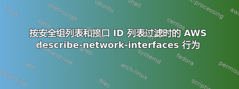 按安全组列表和接口 ID 列表过滤时的 AWS describe-network-interfaces 行为