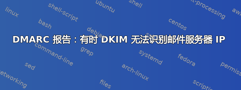 DMARC 报告：有时 DKIM 无法识别邮件服务器 IP