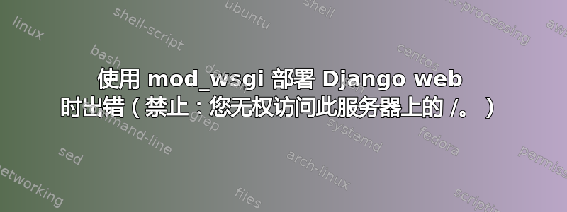 使用 mod_wsgi 部署 Django web 时出错（禁止：您无权访问此服务器上的 /。）