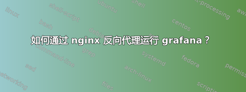 如何通过 nginx 反向代理运行 grafana？