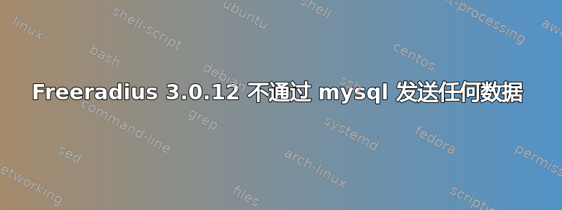 Freeradius 3.0.12 不通过 mysql 发送任何数据