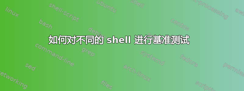 如何对不同的 shell 进行基准测试 