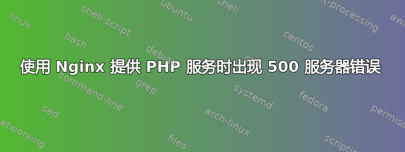 使用 Nginx 提供 PHP 服务时出现 500 服务器错误