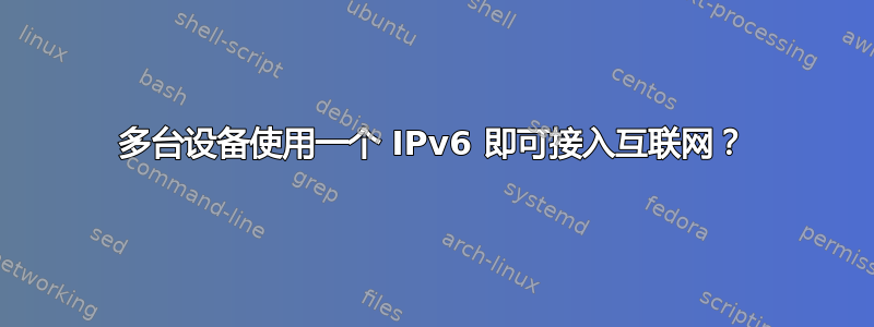 多台设备使用一个 IPv6 即可接入互联网？