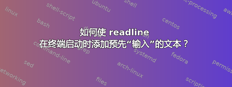 如何使 readline 在终端启动时添加预先“输入”的文本？