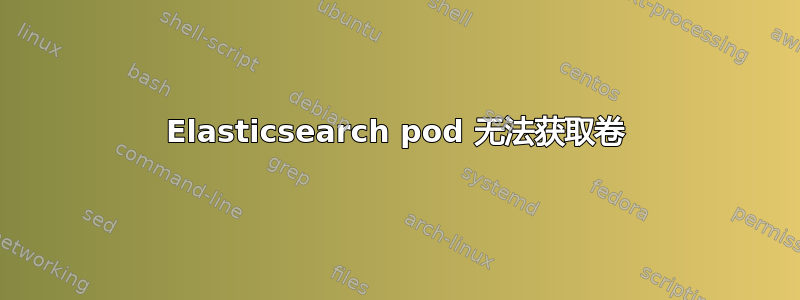 Elasticsearch pod 无法获取卷