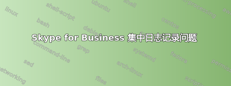 Skype for Business 集中日志记录问题