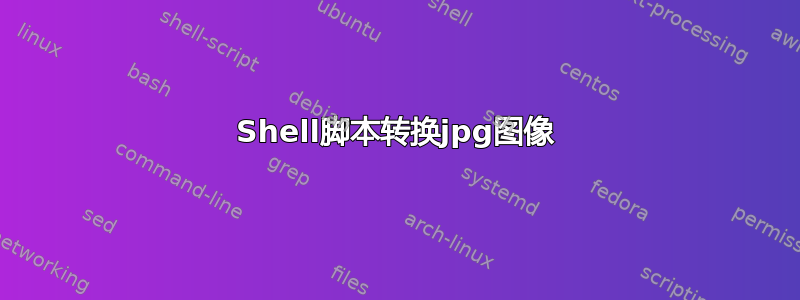 Shell脚本转换jpg图像