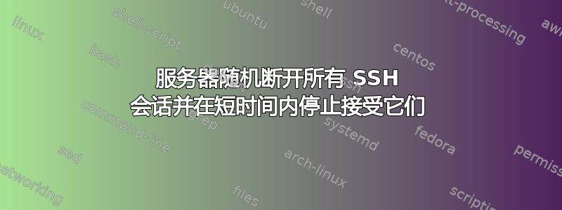 服务器随机断开所有 SSH 会话并在短时间内停止接受它们