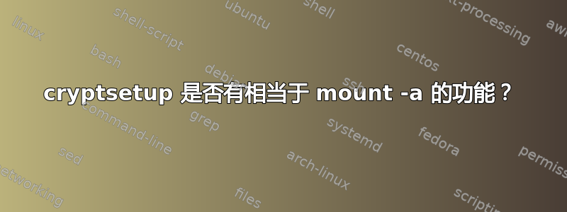 cryptsetup 是否有相当于 mount -a 的功能？