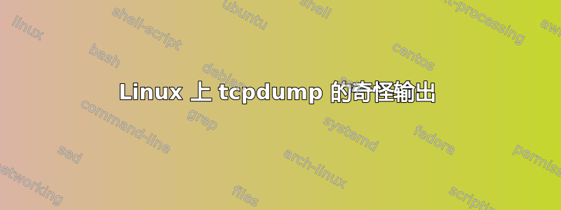 Linux 上 tcpdump 的奇怪输出